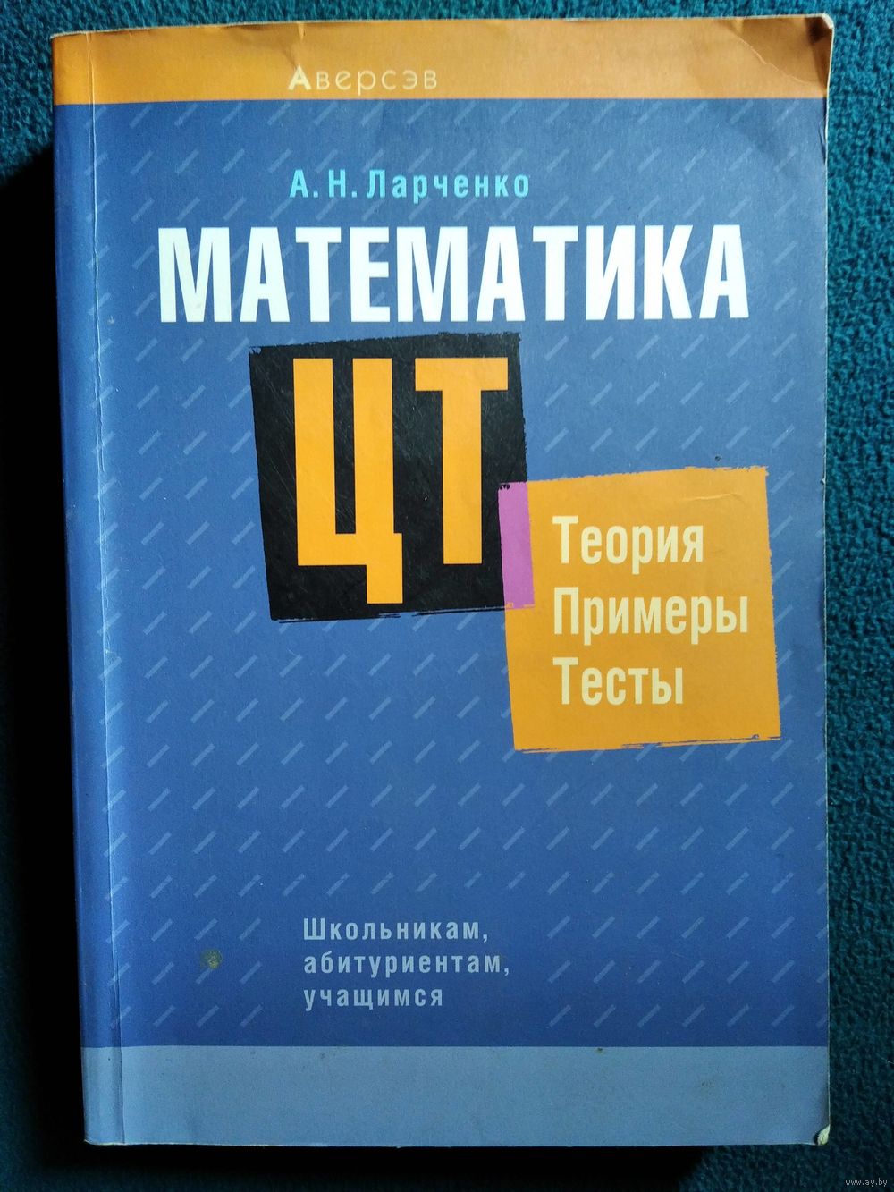 А.Н. Ларченко. Математика. ЦТ. Теория. Примеры. Тесты // Серия:  Школьникам,. Купить в Могилеве — Книги Ay.by. Лот 5035226557